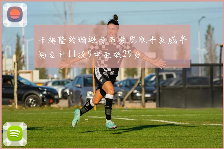 卡梅隆约翰逊与布劳恩联手发威半场合计11投9中狂砍29分
