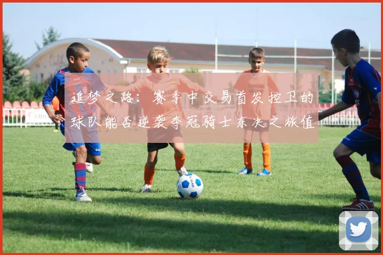 追梦之路：赛季中交易首发控卫的球队能否逆袭夺冠骑士东决之旅值得肯定