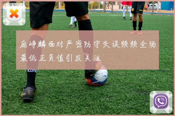 庞峥麟面对严密防守失误频频全场最低正负值引发关注