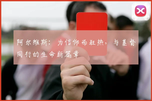 阿尔维斯：为信仰而狂热，与基督同行的生命新篇章