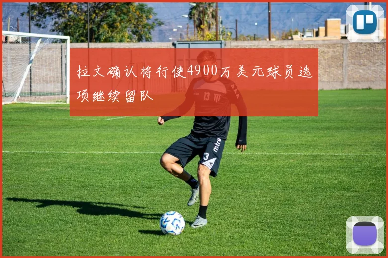 拉文确认将行使4900万美元球员选项继续留队