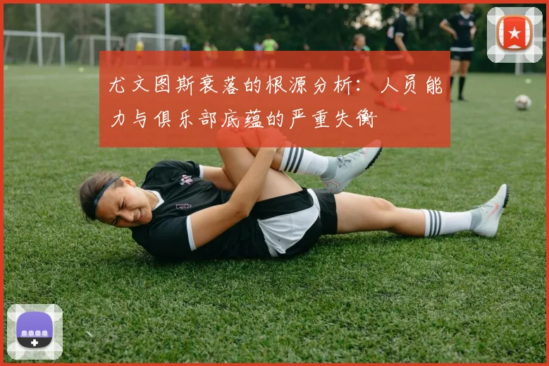 尤文图斯衰落的根源分析：人员能力与俱乐部底蕴的严重失衡