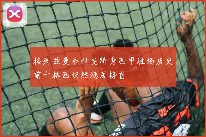 格列兹曼和科克跻身西甲胜场历史前十梅西仍然稳居榜首